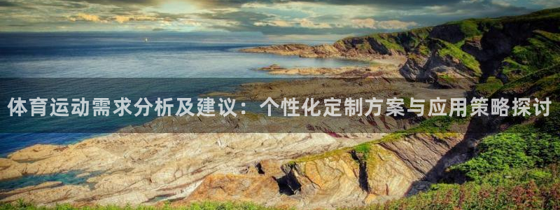 哈哈体育下载：体育运动需求分析及建议：个性化定制方案与应用策略探讨