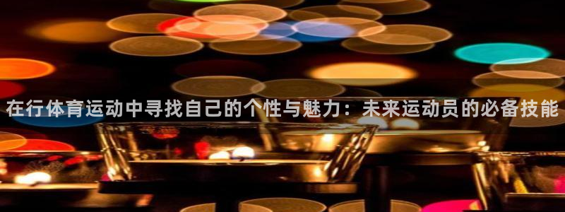 哈哈体育十年：在行体育运动中寻找自己的个性与魅力：未来运动员的必备技能